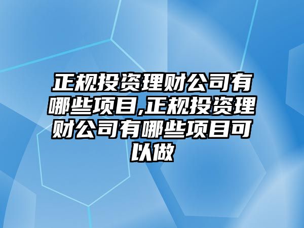 正規(guī)投資理財公司有哪些項目,正規(guī)投資理財公司有哪些項目可以做