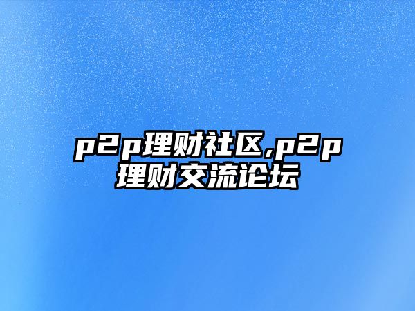 p2p理財社區(qū),p2p理財交流論壇