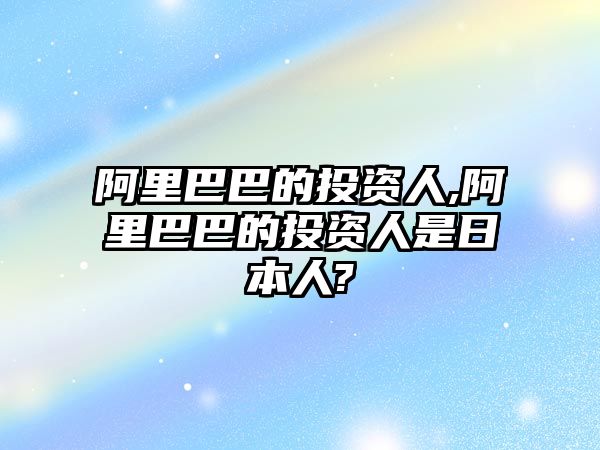 阿里巴巴的投資人,阿里巴巴的投資人是日本人?