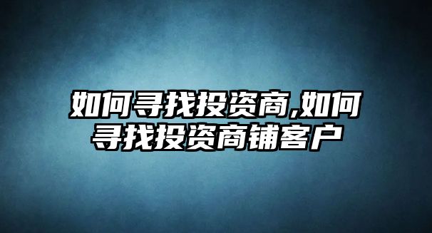 如何尋找投資商,如何尋找投資商鋪客戶