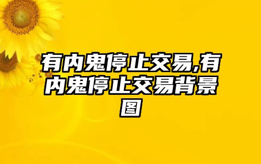 有內(nèi)鬼停止交易,有內(nèi)鬼停止交易背景圖