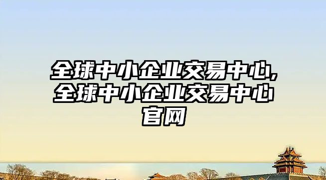 全球中小企業(yè)交易中心,全球中小企業(yè)交易中心官網(wǎng)