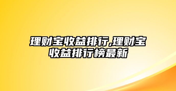 理財(cái)寶收益排行,理財(cái)寶收益排行榜最新