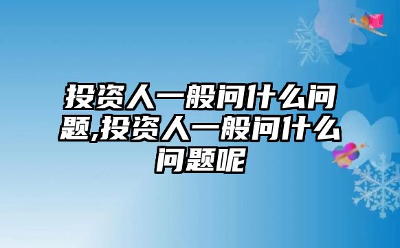 投資人一般問什么問題,投資人一般問什么問題呢