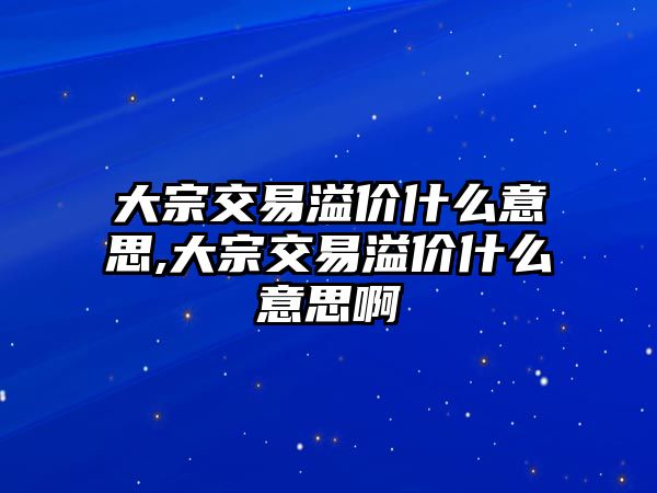 大宗交易溢價(jià)什么意思,大宗交易溢價(jià)什么意思啊