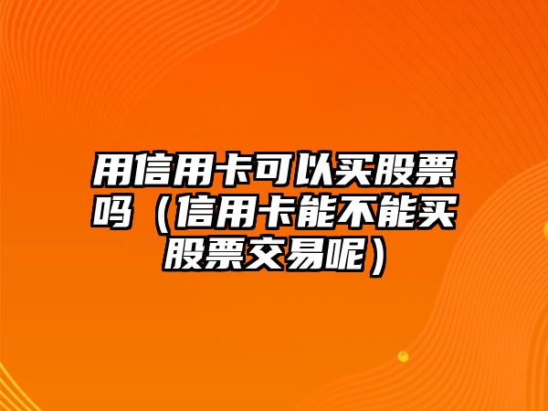 用信用卡可以買股票嗎（信用卡能不能買股票交易呢）