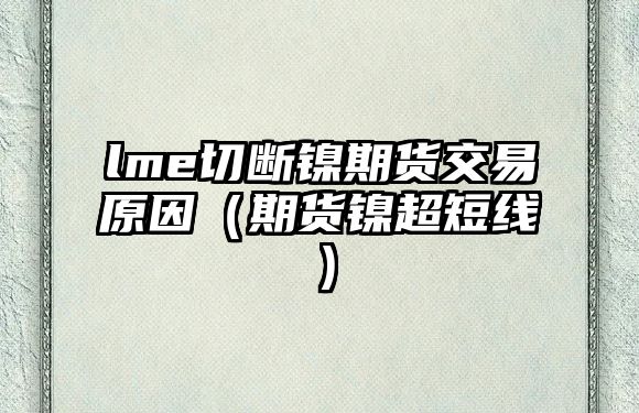 lme切斷鎳期貨交易原因（期貨鎳超短線）