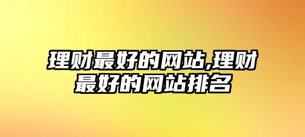 理財(cái)最好的網(wǎng)站,理財(cái)最好的網(wǎng)站排名