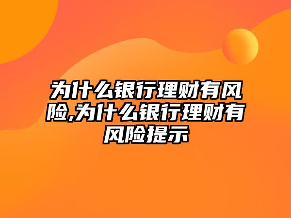 為什么銀行理財有風(fēng)險,為什么銀行理財有風(fēng)險提示