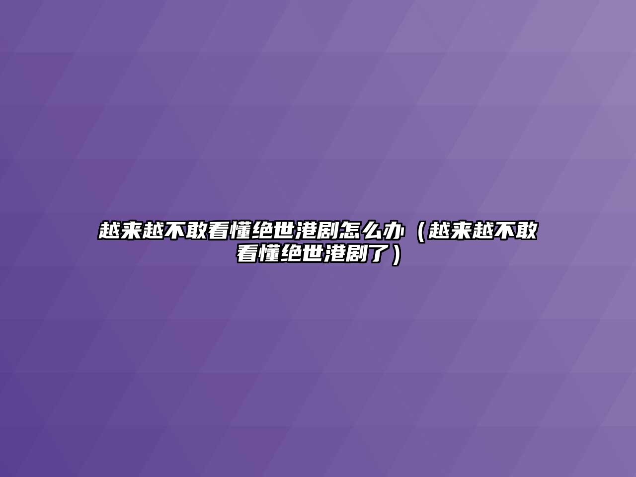 越來越不敢看懂絕世港劇怎么辦（越來越不敢看懂絕世港劇了）