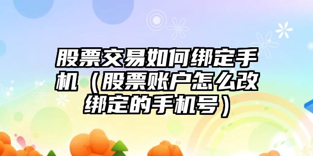 股票交易如何綁定手機(jī)（股票賬戶怎么改綁定的手機(jī)號(hào)）