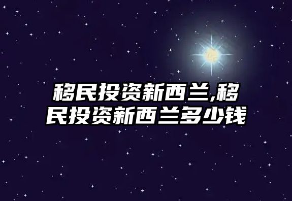 移民投資新西蘭,移民投資新西蘭多少錢