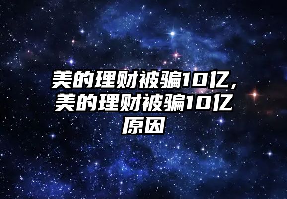 美的理財被騙10億,美的理財被騙10億原因