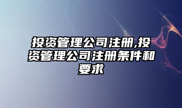 投資管理公司注冊(cè),投資管理公司注冊(cè)條件和要求