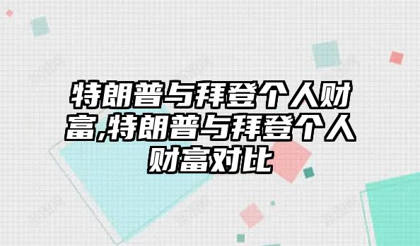 特朗普與拜登個人財富,特朗普與拜登個人財富對比