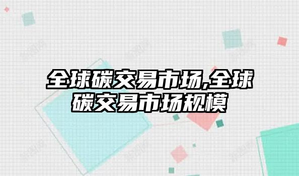 全球碳交易市場,全球碳交易市場規(guī)模