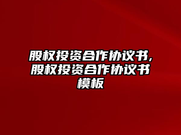 股權(quán)投資合作協(xié)議書,股權(quán)投資合作協(xié)議書模板