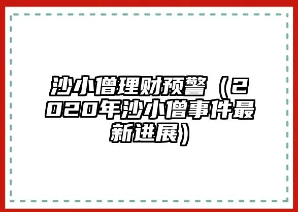 沙小僧理財預(yù)警（2020年沙小僧事件最新進展）