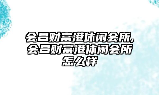 會(huì)昌財(cái)富港休閑會(huì)所,會(huì)昌財(cái)富港休閑會(huì)所怎么樣