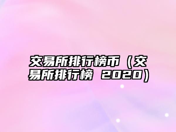 交易所排行榜幣（交易所排行榜 2020）