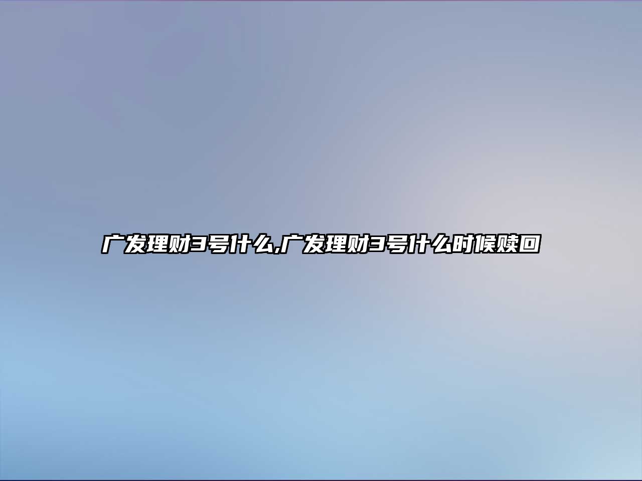 廣發(fā)理財(cái)3號(hào)什么,廣發(fā)理財(cái)3號(hào)什么時(shí)候贖回