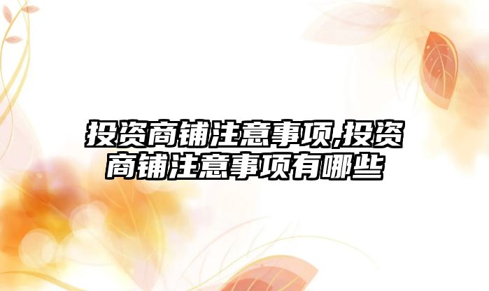 投資商鋪注意事項,投資商鋪注意事項有哪些