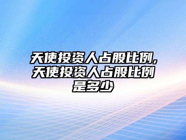 天使投資人占股比例,天使投資人占股比例是多少