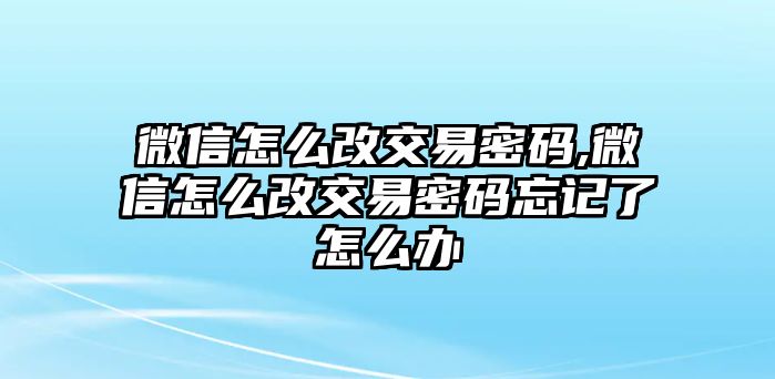 微信怎么改交易密碼,微信怎么改交易密碼忘記了怎么辦