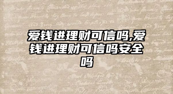 愛(ài)錢進(jìn)理財(cái)可信嗎,愛(ài)錢進(jìn)理財(cái)可信嗎安全嗎