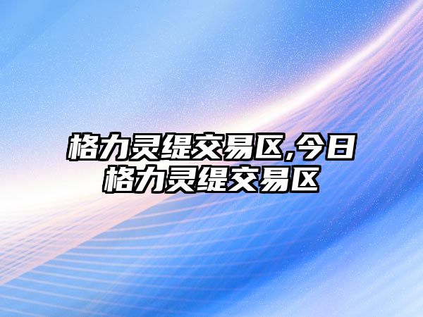 格力靈緹交易區(qū),今日格力靈緹交易區(qū)