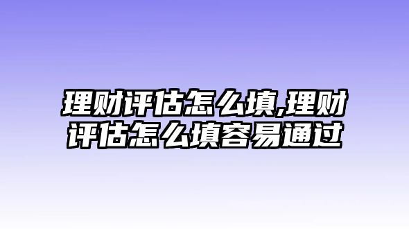 理財評估怎么填,理財評估怎么填容易通過