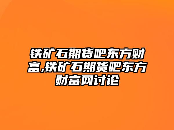 鐵礦石期貨吧東方財富,鐵礦石期貨吧東方財富網(wǎng)討論