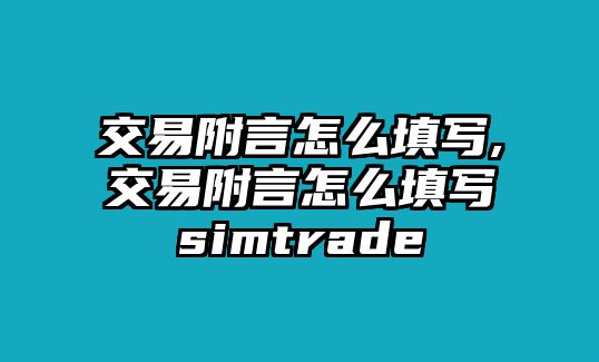 交易附言怎么填寫,交易附言怎么填寫simtrade