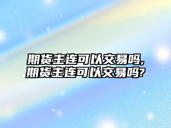 期貨主連可以交易嗎,期貨主連可以交易嗎?