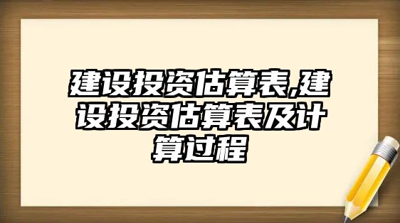 建設投資估算表,建設投資估算表及計算過程