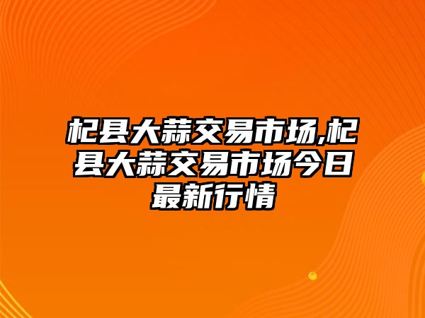 杞縣大蒜交易市場,杞縣大蒜交易市場今日最新行情