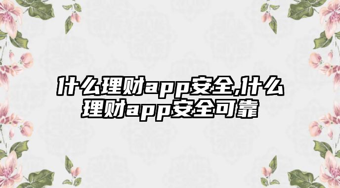 什么理財app安全,什么理財app安全可靠