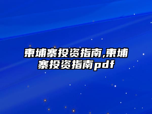 柬埔寨投資指南,柬埔寨投資指南pdf