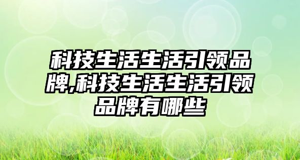 科技生活生活引領品牌,科技生活生活引領品牌有哪些