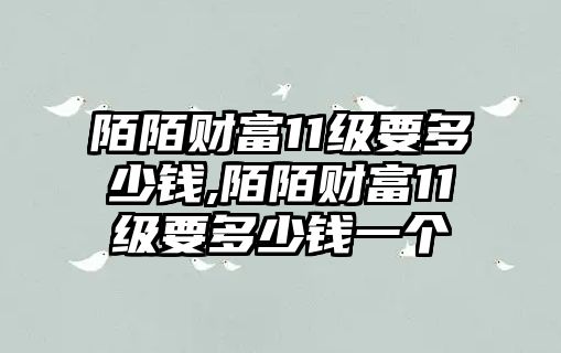 陌陌財富11級要多少錢,陌陌財富11級要多少錢一個