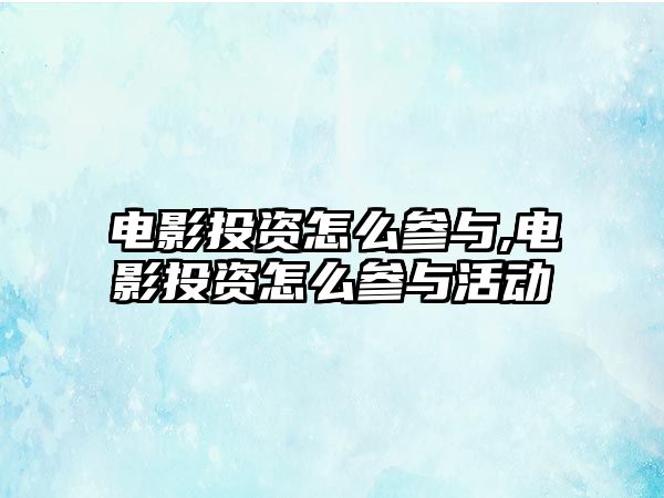 電影投資怎么參與,電影投資怎么參與活動(dòng)