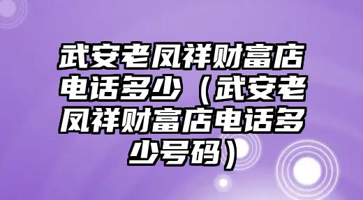 武安老鳳祥財富店電話多少（武安老鳳祥財富店電話多少號碼）