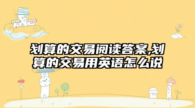 劃算的交易閱讀答案,劃算的交易用英語怎么說