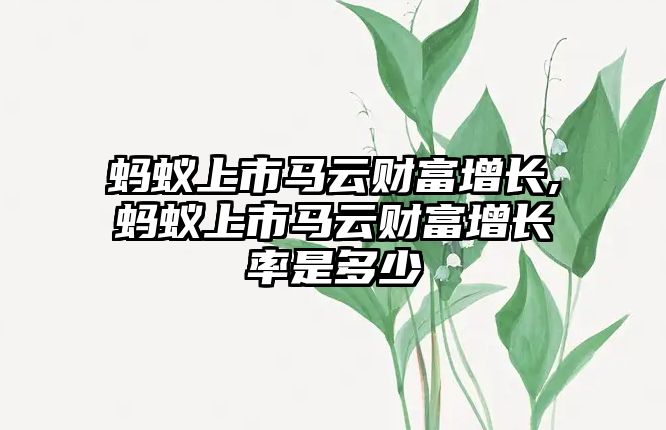 螞蟻上市馬云財富增長,螞蟻上市馬云財富增長率是多少