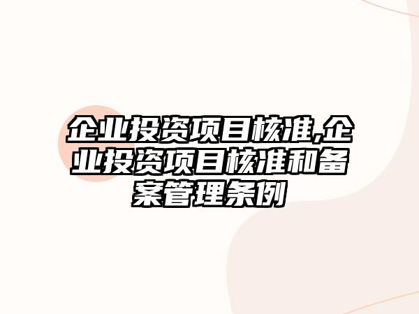 企業(yè)投資項目核準,企業(yè)投資項目核準和備案管理條例