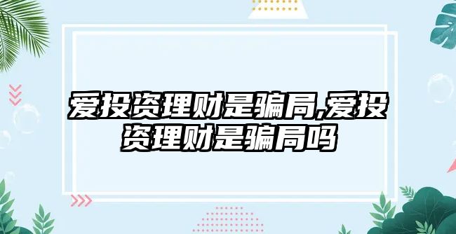 愛投資理財是騙局,愛投資理財是騙局嗎