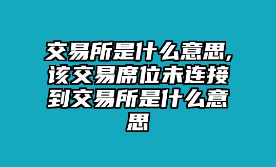 交易所是什么意思,該交易席位未連接到交易所是什么意思