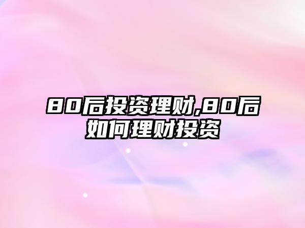 80后投資理財(cái),80后如何理財(cái)投資