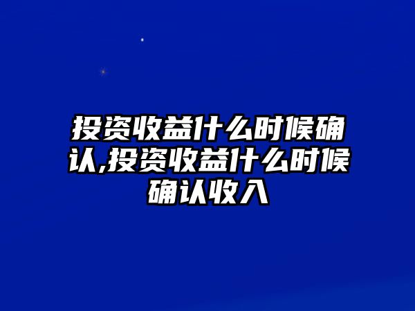 投資收益什么時(shí)候確認(rèn),投資收益什么時(shí)候確認(rèn)收入