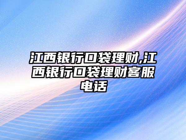 江西銀行口袋理財(cái),江西銀行口袋理財(cái)客服電話